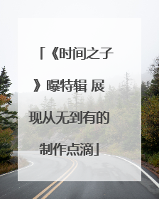《时间之子》曝特辑 展现从无到有的制作点滴