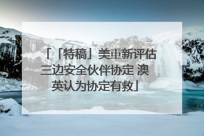 「特稿」美重新评估三边安全伙伴协定 澳英认为协定有救