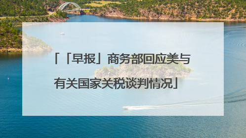「早报」商务部回应美与有关国家关税谈判情况