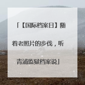 【国际档案日】随着老照片的步伐，听青浦监狱档案说