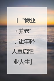 “物业+养老”，让年轻人重启职业人生