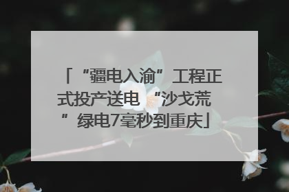 “疆电入渝”工程正式投产送电 “沙戈荒”绿电7毫秒到重庆