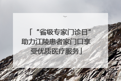 “省级专家门诊日”助力江陵患者家门口享受优质医疗服务