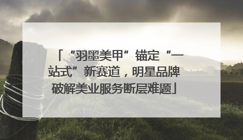 “羽墨美甲”锚定“一站式”新赛道，明星品牌破解美业服务断层难题