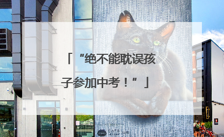 “绝不能耽误孩子参加中考！”