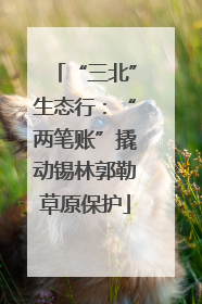 “三北”生态行：“两笔账”撬动锡林郭勒草原保护