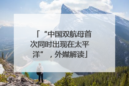 “中国双航母首次同时出现在太平洋”，外媒解读