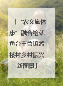 “农文旅体康”融合绘就鱼台王鲁镇孟楼村乡村振兴新图景