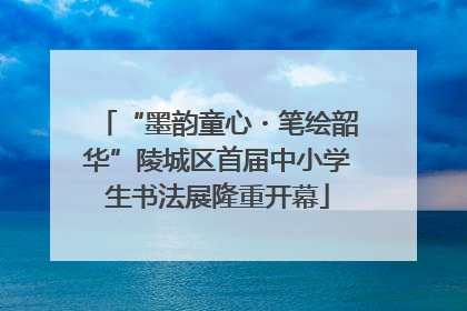 “墨韵童心・笔绘韶华”陵城区首届中小学生书法展隆重开幕