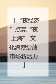 “夜经济”点亮“夜上海” 文化消费绽放市场新活力