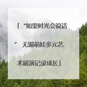 “如果时光会说话” 无锡萌娃多元艺术展演记录成长
