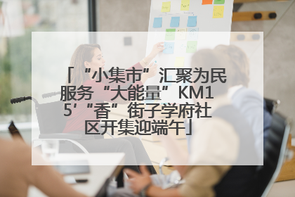 “小集市”汇聚为民服务“大能量”KM15′“香”街子学府社区开集迎端午
