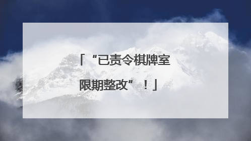 “已责令棋牌室限期整改”！