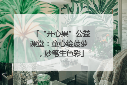 “开心果”公益课堂：童心绘菠萝，妙笔生色彩