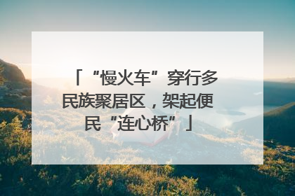 “慢火车”穿行多民族聚居区，架起便民“连心桥”