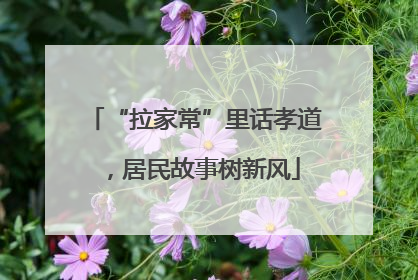 “拉家常”里话孝道，居民故事树新风