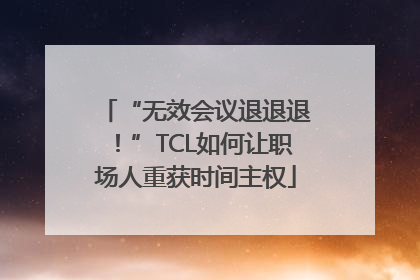 “无效会议退退退！”TCL如何让职场人重获时间主权