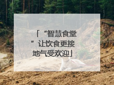 “智慧食堂”让饮食更接地气受欢迎
