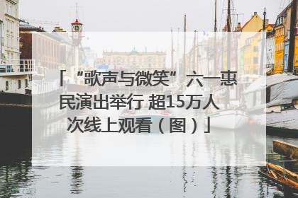 “歌声与微笑”六一惠民演出举行 超15万人次线上观看（图）
