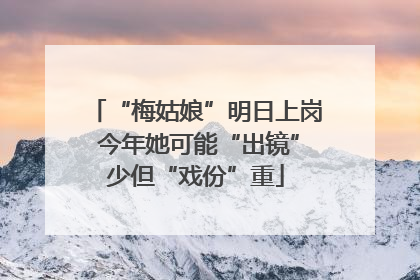 “梅姑娘”明日上岗 今年她可能“出镜”少但“戏份”重