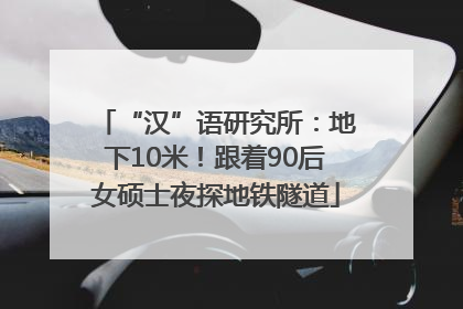 “汉”语研究所：地下10米！跟着90后女硕士夜探地铁隧道