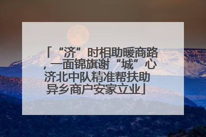 “济”时相助暖商路，一面锦旗谢“城”心 济北中队精准帮扶助异乡商户安家立业