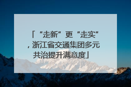 “走新”更“走实”，浙江省交通集团多元共治提升满意度
