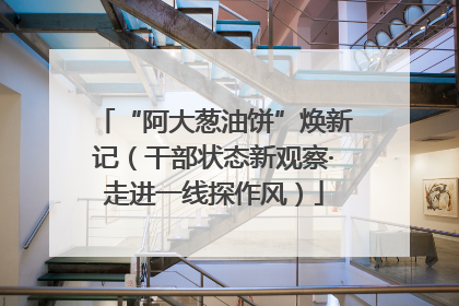 “阿大葱油饼”焕新记（干部状态新观察·走进一线探作风）
