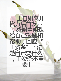 王自如离开格力后首发声，感谢董明珠给自己鼓励和帮助，回应“工资条”：清楚自己要什么，工资条不重要