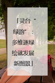 灵台“绿韵”：多维逐绿绘就发展新图景
