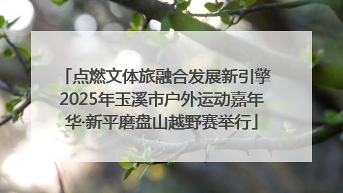 点燃文体旅融合发展新引擎 2025年玉溪市户外运动嘉年华·新平磨盘山越野赛举行