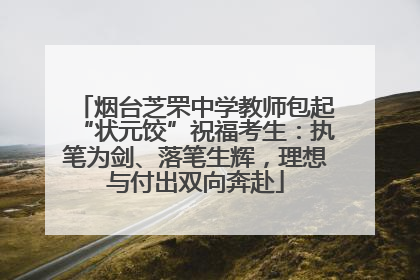 烟台芝罘中学教师包起“状元饺”祝福考生：执笔为剑、落笔生辉，理想与付出双向奔赴