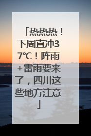 热热热！下周直冲37℃！阵雨+雷雨要来了，四川这些地方注意