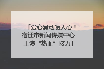 爱心涌动暖人心！宿迁市新闻传媒中心上演“热血”接力