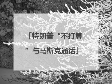 特朗普“不打算”与马斯克通话