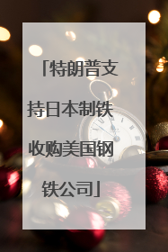 特朗普支持日本制铁收购美国钢铁公司
