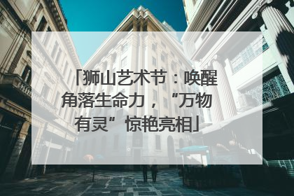 狮山艺术节：唤醒角落生命力，“万物有灵”惊艳亮相