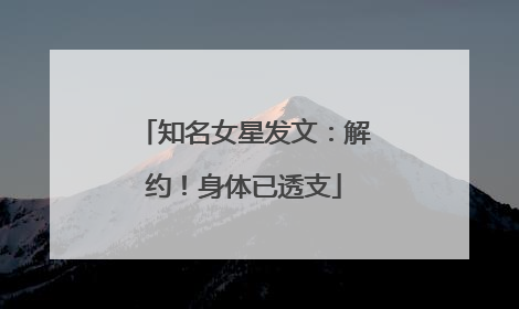 知名女星发文：解约！身体已透支
