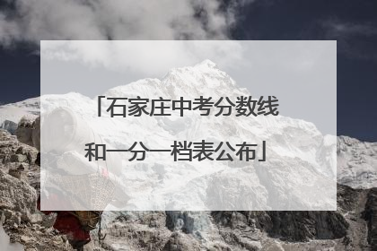 石家庄中考分数线和一分一档表公布
