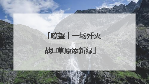 瞭望丨一场歼灭战 草原添新绿