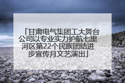 甘肃电气集团工大舞台公司以专业实力护航七里河区第22个民族团结进步宣传月文艺演出
