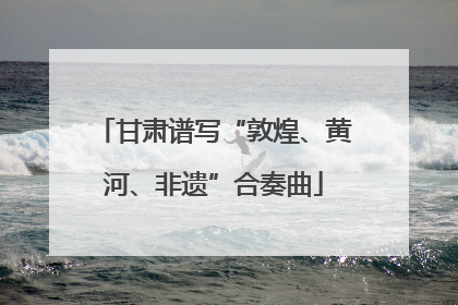 甘肃谱写“敦煌、黄河、非遗”合奏曲