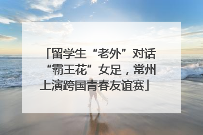 留学生“老外”对话“霸王花”女足，常州上演跨国青春友谊赛