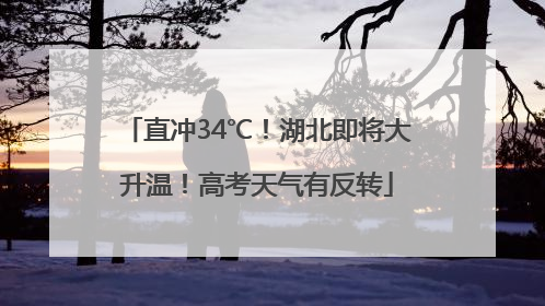 直冲34℃！湖北即将大升温！高考天气有反转