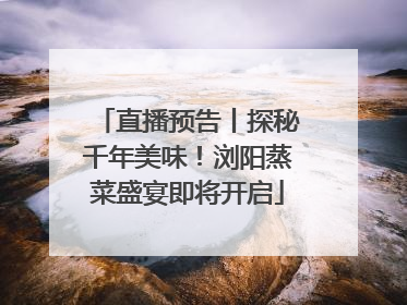 直播预告丨探秘千年美味！浏阳蒸菜盛宴即将开启