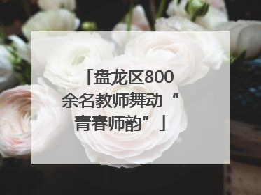 盘龙区800余名教师舞动“青春师韵”