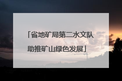 省地矿局第二水文队助推矿山绿色发展