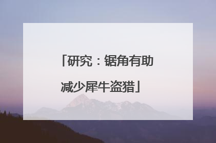 研究：锯角有助减少犀牛盗猎