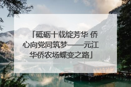 砥砺十载绽芳华 侨心向党同筑梦——元江华侨农场蝶变之路