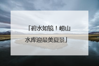 碧水如镜！崂山水库迎最美夏景